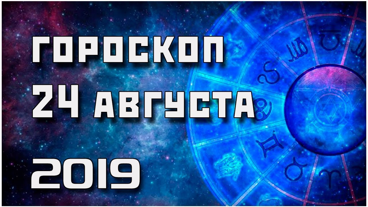 Гороскоп на 24 августа 2019 года для всех знаков Зодиака